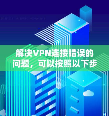 解决VPN连接错误的问题，可以按照以下步骤进行
