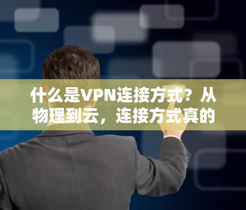什么是VPN连接方式?从物理到云,连接方式真的能改变你的生活吗? 什么是VPN连接方式?从物理到云,连接方式真的能改变你的生活吗?