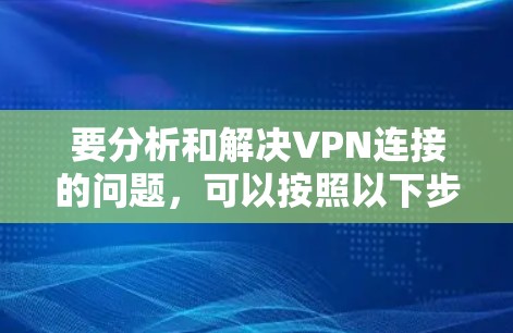 要分析和解决VPN连接的问题，可以按照以下步骤进行