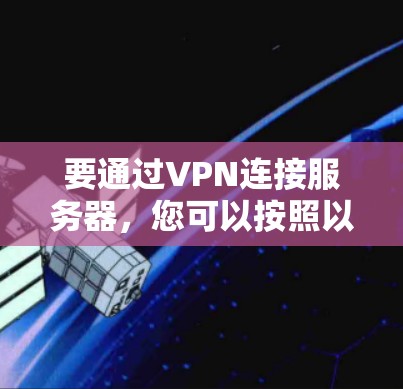 要通过VPN连接服务器，您可以按照以下步骤进行操作