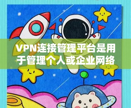 VPN连接管理平台是用于管理个人或企业网络中的VPN连接的软件工具，提供安全、便捷和高效的管理功能。以下是对这些平台的详细介绍