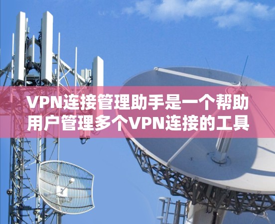 VPN连接管理助手是一个帮助用户管理多个VPN连接的工具。以下是它的主要功能和使用方法 VPN连接管理助手是一个帮助用户管理多个VPN连接的工具。以下是它的主要功能和使用方法