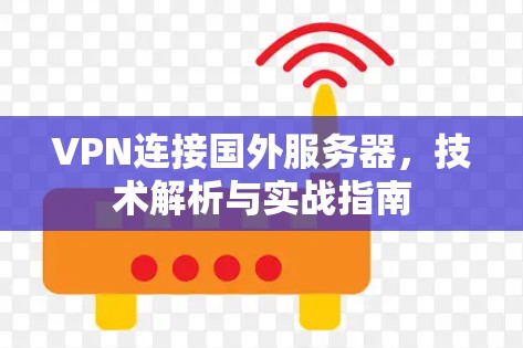 VPN连接国外服务器，技术解析与实战指南