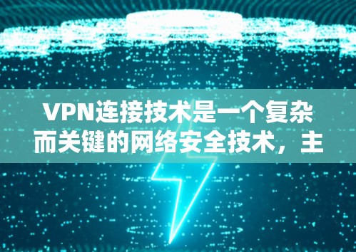 VPN连接技术是一个复杂而关键的网络安全技术，主要涉及加密、防火墙、端到端加密和多级加密等核心要素。以下是对该主题的详细总结和解释