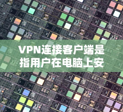 VPN连接客户端是指用户在电脑上安装并运行VPN软件或应用，以实现从一个服务器到另一个服务器或本地计算机的网络连接。以下是关于VPN连接客户端的详细介绍