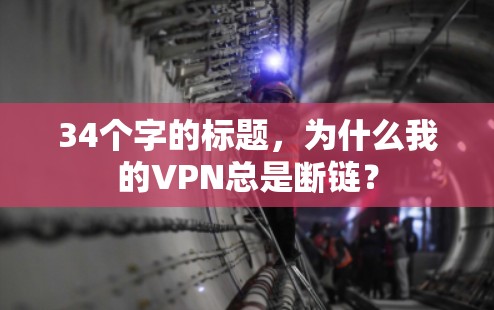 34个字的标题,为什么我的VPN总是断链? 34个字的标题,为什么我的VPN总是断链?