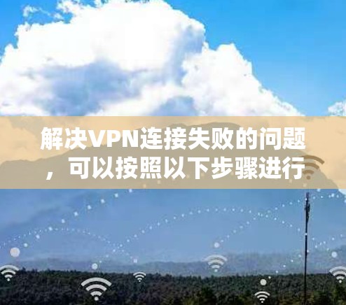 解决VPN连接失败的问题,可以按照以下步骤进行 解决VPN连接失败的问题,可以按照以下步骤进行