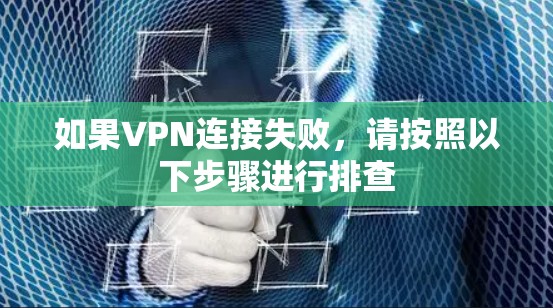 如果VPN连接失败,请按照以下步骤进行排查 如果VPN连接失败,请按照以下步骤进行排查