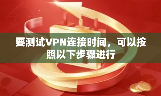 要测试VPN连接时间，可以按照以下步骤进行
