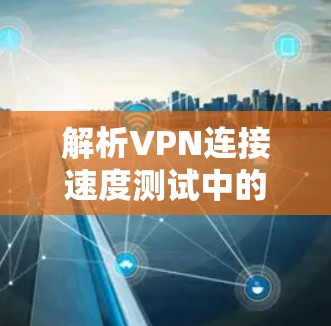 解析VPN连接速度测试中的技术细节与安全漏洞