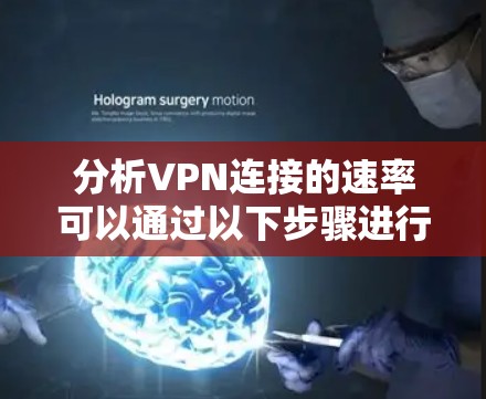 分析VPN连接的速率可以通过以下步骤进行 分析VPN连接的速率可以通过以下步骤进行