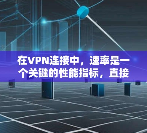 在VPN连接中,速率是一个关键的性能指标,直接影响到连接的稳定性、延迟和质量。以下是关于VPN连接速率的详细介绍 在VPN连接中,速率是一个关键的性能指标,直接影响到连接的稳定性、延迟和质量。以下是关于VPN连接速率的详细介绍