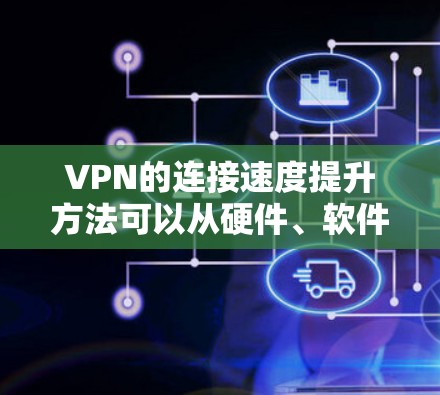 VPN的连接速度提升方法可以从硬件、软件、网络选择等多个方面入手。以下是一些提升VPN连接速度的方法
