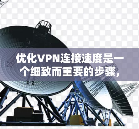 优化VPN连接速度是一个细致而重要的步骤,以下是一步步的建议 优化VPN连接速度是一个细致而重要的步骤,以下是一步步的建议