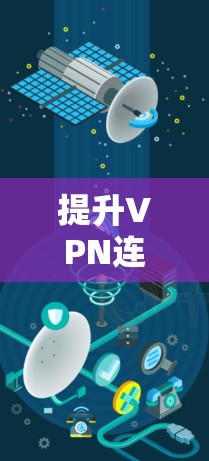 提升VPN连接速度是一个综合性的过程,涉及选择、配置、安全、使用和维护多个方面。以下是一个结构化的指南,帮助您逐步提升VPN的连接速度 提升VPN连接速度是一个综合性的过程,涉及选择、配置、安全、使用和维护多个方面。以下是一个结构化的指南,帮助您逐步提升VPN的连接速度