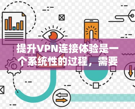 提升VPN连接体验是一个系统性的过程,需要综合考虑软件优化、防火墙管理、服务选择、加密技术、安全软件使用、设备配置、防火墙设置以及连接链路优化等方面。以下是一个分步指南,帮助您有效提升VPN连接体验 提升VPN连接体验是一个系统性的过程,需要综合考虑软件优化、防火墙管理、服务选择、加密技术、安全软件使用、设备配置、防火墙设置以及连接链路优化等方面。以下是一个分步指南,帮助您有效提升VPN连接体验