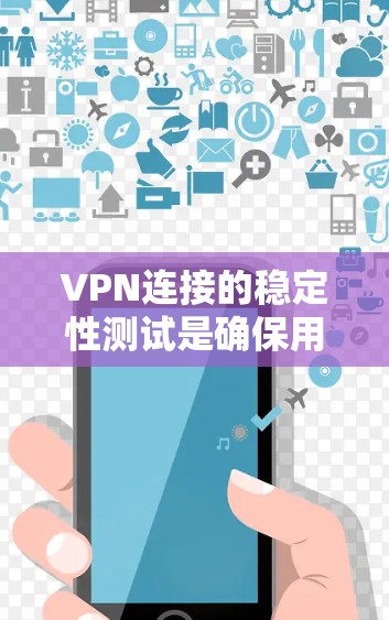 VPN连接的稳定性测试是确保用户能够流畅地使用VPN服务的重要步骤。以下是对VPN连接稳定性测试的详细步骤和建议