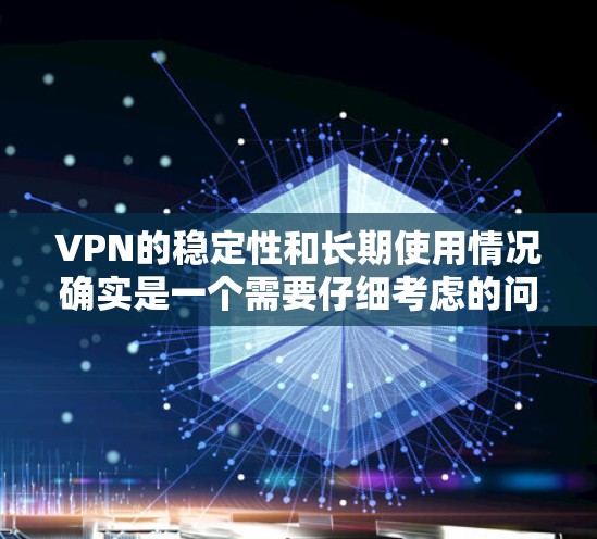 VPN的稳定性和长期使用情况确实是一个需要仔细考虑的问题。以下是一些关键点和建议，帮助你更好地理解VPN的稳定性及其长期使用情况