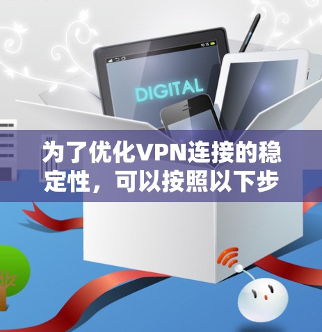为了优化VPN连接的稳定性,可以按照以下步骤进行 为了优化VPN连接的稳定性,可以按照以下步骤进行