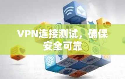 VPN连接测试,确保安全可靠 VPN连接测试,确保安全可靠