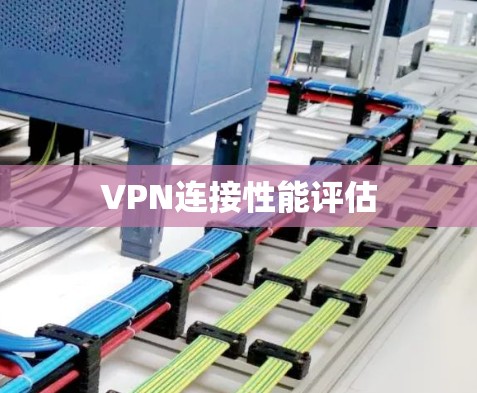 VPN连接性能评估 VPN连接性能评估