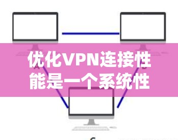 优化VPN连接性能是一个系统性工程，涉及多个关键步骤和模块的调整。以下是一个结构化的优化步骤指南，帮助您有效地提升VPN连接的性能