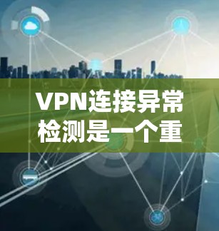 VPN连接异常检测是一个重要的安全步骤,可以帮助你在面对异常连接时及时采取措施,防止网络攻击和数据泄露。以下是一些常见用于VPN连接异常检测的指标和方法 VPN连接异常检测是一个重要的安全步骤,可以帮助你在面对异常连接时及时采取措施,防止网络攻击和数据泄露。以下是一些常见用于VPN连接异常检测的指标和方法