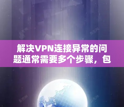 解决VPN连接异常的问题通常需要多个步骤，包括排查异常连接、检查IP地址、验证服务器位置以及联系VPN提供商。以下是一个详细且有条理的解决步骤指南