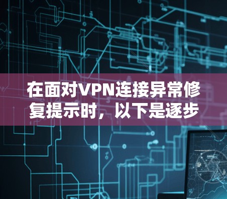 在面对VPN连接异常修复提示时，以下是逐步的解决方案