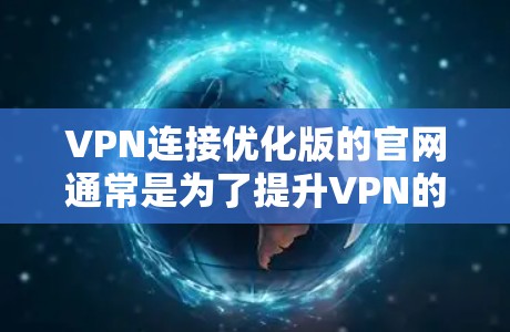 VPN连接优化版的官网通常是为了提升VPN的连接体验和稳定性。以下是几个常见的VPN连接优化版的官网推荐,供您参考 VPN连接优化版的官网通常是为了提升VPN的连接体验和稳定性。以下是几个常见的VPN连接优化版的官网推荐,供您参考