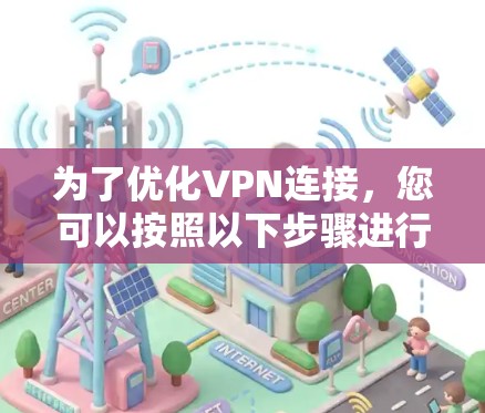 为了优化VPN连接,您可以按照以下步骤进行 为了优化VPN连接,您可以按照以下步骤进行