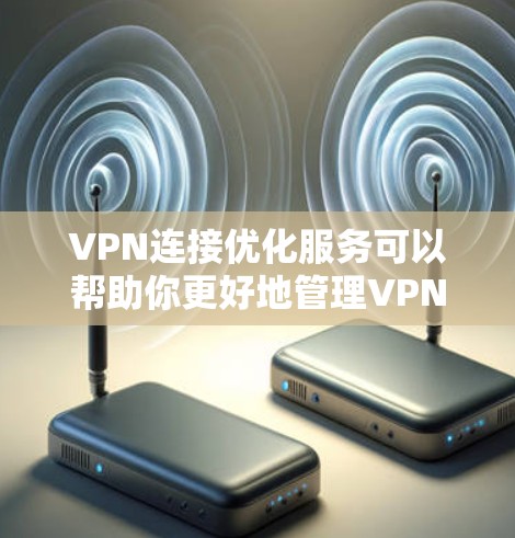 VPN连接优化服务可以帮助你更好地管理VPN连接，提升安全性和稳定性。以下是一些常见的VPN连接优化方法，可以帮助你优化你的VPN体验