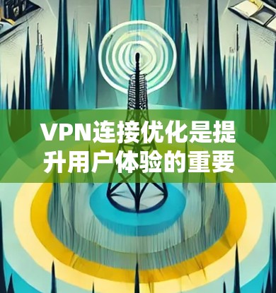VPN连接优化是提升用户体验的重要方面，以下是一些实用的技巧和方法，帮助你优化VPN连接的稳定性、性能和安全