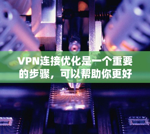 VPN连接优化是一个重要的步骤,可以帮助你更好地管理网络连接和保护你的网络环境。以下是优化VPN连接的教程,分为几个步骤,每一步都附有小技巧,帮助你高效地优化VPN连接 VPN连接优化是一个重要的步骤,可以帮助你更好地管理网络连接和保护你的网络环境。以下是优化VPN连接的教程,分为几个步骤,每一步都附有小技巧,帮助你高效地优化VPN连接
