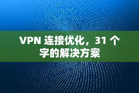 VPN 连接优化,31 个字的解决方案 VPN 连接优化,31 个字的解决方案