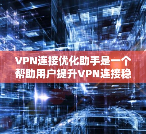 VPN连接优化助手是一个帮助用户提升VPN连接稳定性、速度和安全性的智能工具。以下是一些推荐的VPN连接优化助手