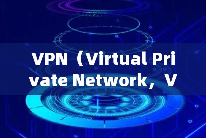 VPN（Virtual Private Network，VPN）是一种通过网络连接外部服务器来访问加密数据的技术，广泛应用于远程办公、在线游戏、视频会议等多种场景。以下是VPN连接原理的详细分析