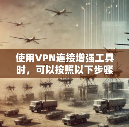 使用VPN连接增强工具时,可以按照以下步骤操作 使用VPN连接增强工具时,可以按照以下步骤操作