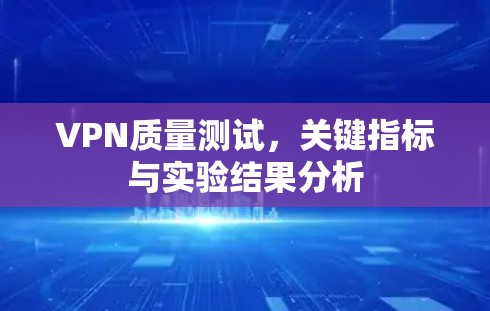 VPN质量测试,关键指标与实验结果分析 VPN质量测试,关键指标与实验结果分析