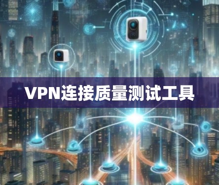 VPN连接质量测试工具 VPN连接质量测试工具