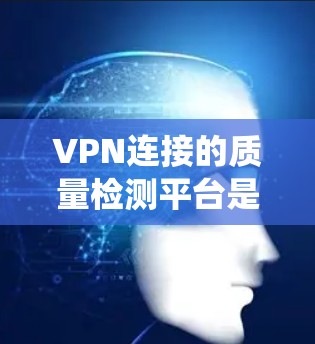 VPN连接的质量检测平台是一个全面的安全系统,旨在确保用户连接的安全性。以下是对质量检测平台的主要功能的详细说明 VPN连接的质量检测平台是一个全面的安全系统,旨在确保用户连接的安全性。以下是对质量检测平台的主要功能的详细说明