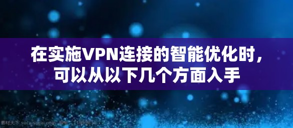 在实施VPN连接的智能优化时,可以从以下几个方面入手 在实施VPN连接的智能优化时,可以从以下几个方面入手