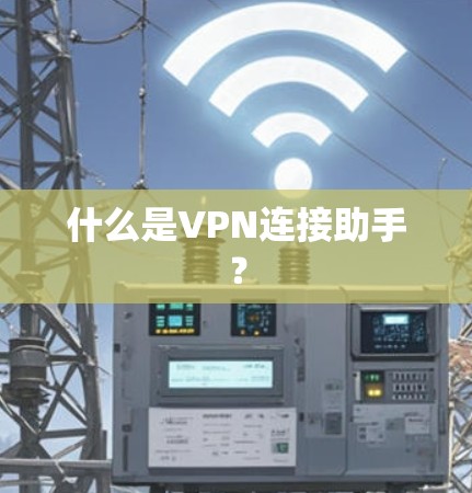 什么是VPN连接助手? 什么是VPN连接助手?
