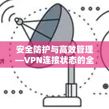 安全防护与高效管理—VPN连接状态的全面防护与高效管理
