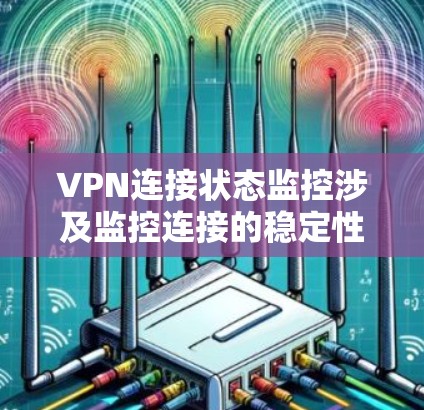 VPN连接状态监控涉及监控连接的稳定性和安全性,适用于有线和无线连接。以下是一步步的指南 VPN连接状态监控涉及监控连接的稳定性和安全性,适用于有线和无线连接。以下是一步步的指南