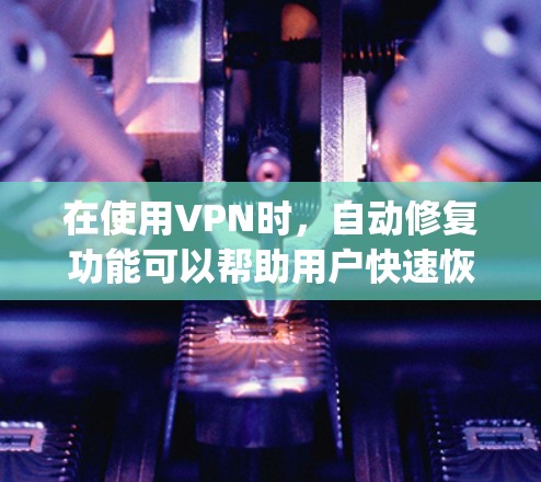 在使用VPN时，自动修复功能可以帮助用户快速恢复网络连接，特别是在防火墙限制连接的情况下。以下是一步步的指南，帮助您理解和 effectively 使用自动修复功能