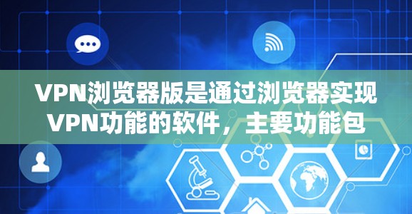 VPN浏览器版是通过浏览器实现VPN功能的软件,主要功能包括VPN连接、数据加密、安全设置、流量控制等。以下是其常见问题及解决方法 VPN浏览器版是通过浏览器实现VPN功能的软件,主要功能包括VPN连接、数据加密、安全设置、流量控制等。以下是其常见问题及解决方法