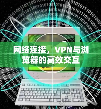 网络连接,VPN与浏览器的高效交互 网络连接,VPN与浏览器的高效交互