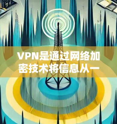 VPN是通过网络加密技术将信息从一个地方发送到另一个地方,通常用于加密数据传输和通信。以下是使用VPN的步骤 VPN是通过网络加密技术将信息从一个地方发送到另一个地方,通常用于加密数据传输和通信。以下是使用VPN的步骤