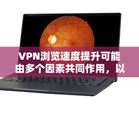 VPN浏览速度提升可能由多个因素共同作用，以下是一些可能的原因及其改进策略
